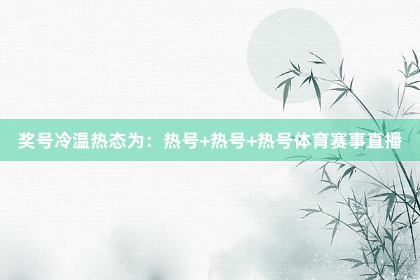 奖号冷温热态为：热号+热号+热号体育赛事直播