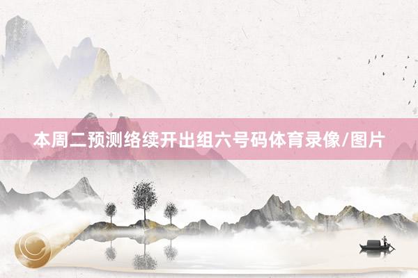 本周二预测络续开出组六号码体育录像/图片