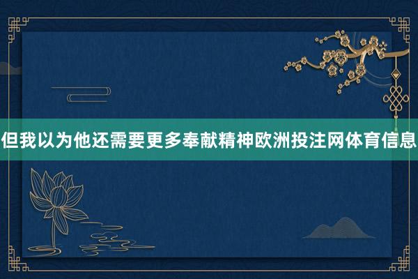 但我以为他还需要更多奉献精神欧洲投注网体育信息