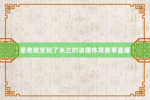 里奇就受到了米兰的讲理体育赛事直播
