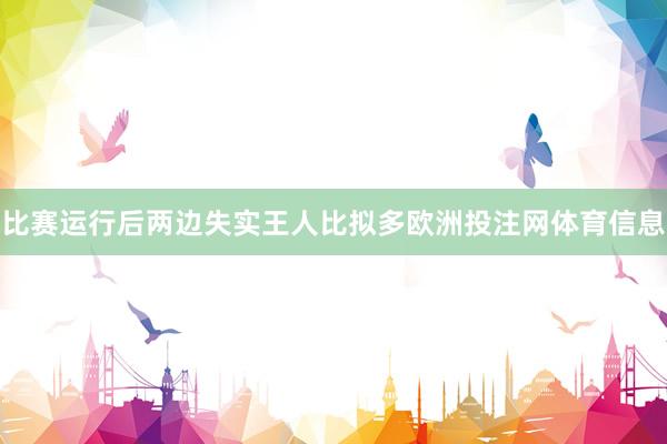 比赛运行后两边失实王人比拟多欧洲投注网体育信息