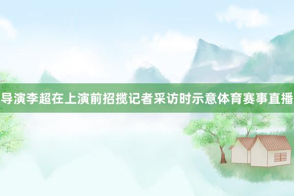 导演李超在上演前招揽记者采访时示意体育赛事直播