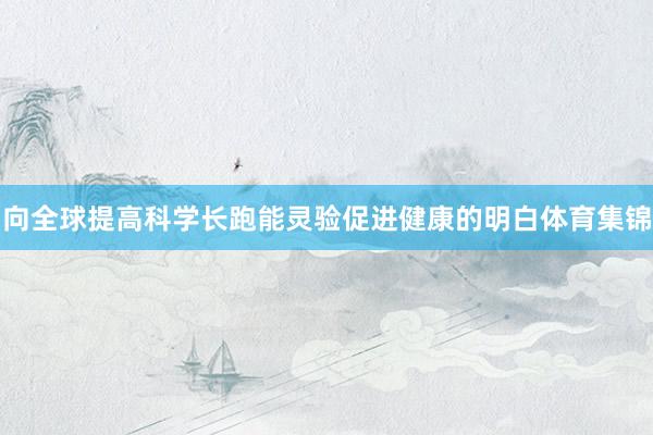 向全球提高科学长跑能灵验促进健康的明白体育集锦