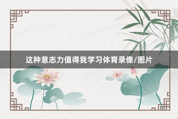 这种意志力值得我学习体育录像/图片