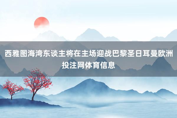 西雅图海湾东谈主将在主场迎战巴黎圣日耳曼欧洲投注网体育信息