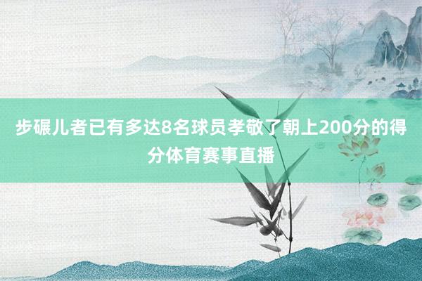 步碾儿者已有多达8名球员孝敬了朝上200分的得分体育赛事直播