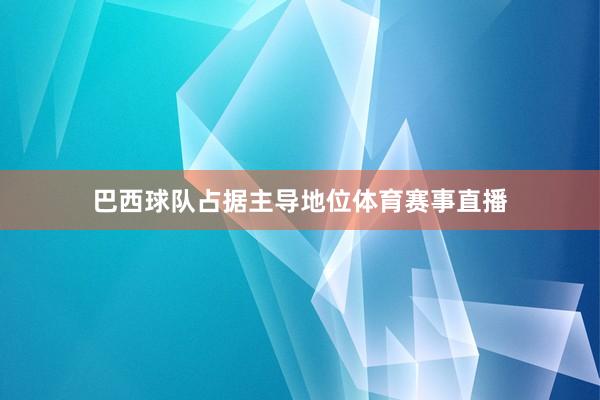 巴西球队占据主导地位体育赛事直播