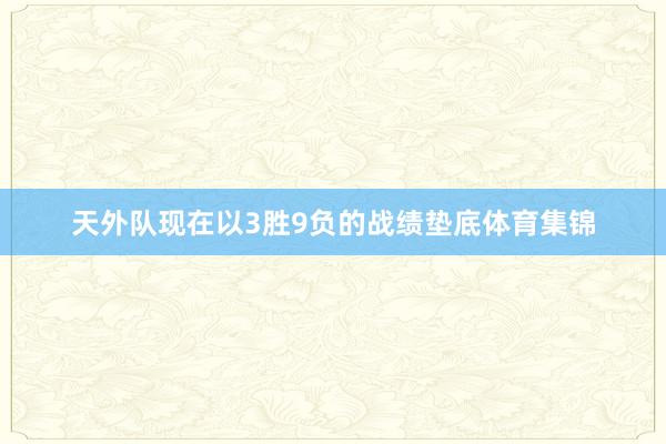 天外队现在以3胜9负的战绩垫底体育集锦