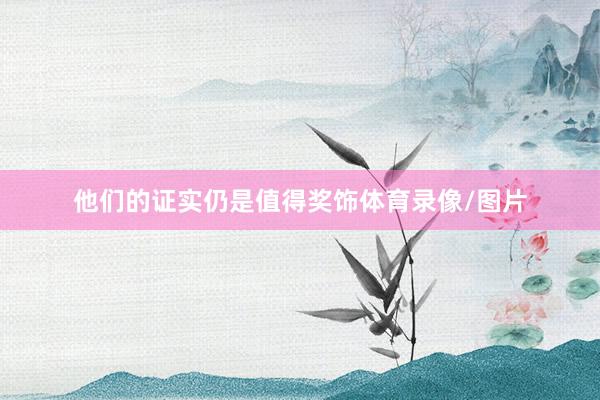 他们的证实仍是值得奖饰体育录像/图片