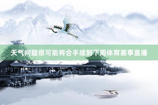 天气问题很可能将合手续到下周体育赛事直播