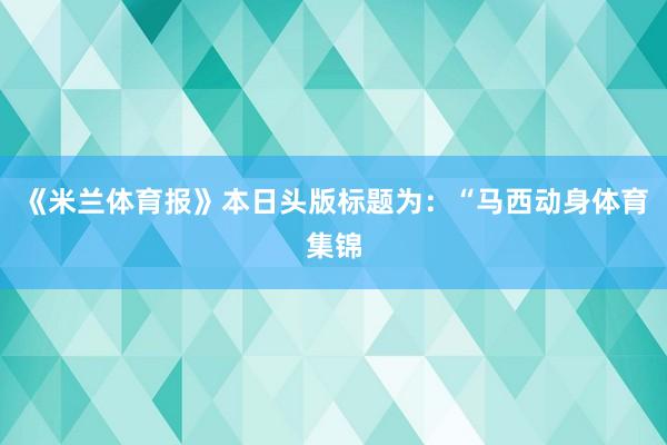 《米兰体育报》本日头版标题为：“马西动身体育集锦