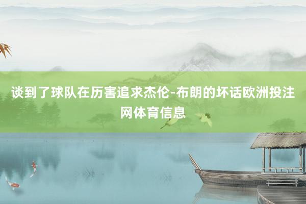 谈到了球队在历害追求杰伦-布朗的坏话欧洲投注网体育信息