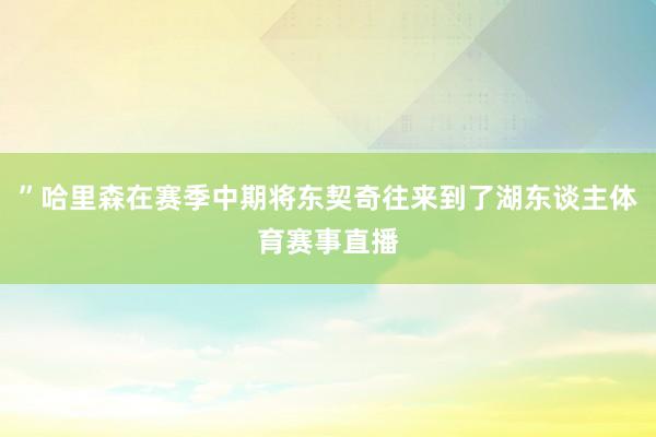 ”哈里森在赛季中期将东契奇往来到了湖东谈主体育赛事直播
