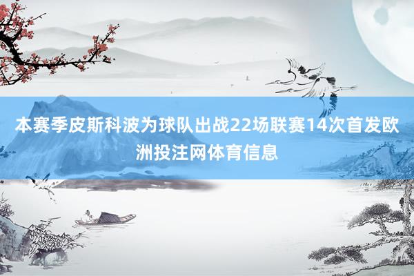 本赛季皮斯科波为球队出战22场联赛14次首发欧洲投注网体育信息