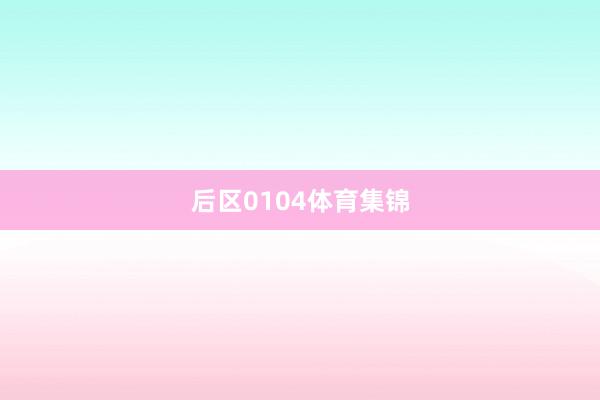 后区0104体育集锦