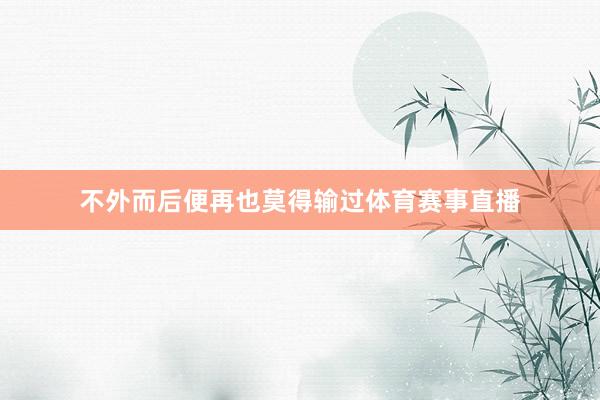 不外而后便再也莫得输过体育赛事直播