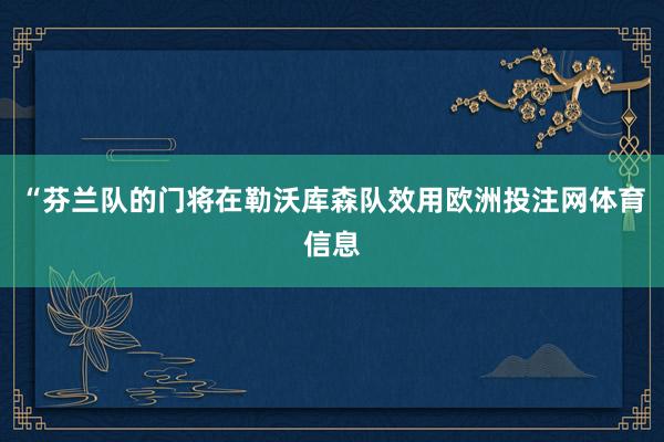 “芬兰队的门将在勒沃库森队效用欧洲投注网体育信息