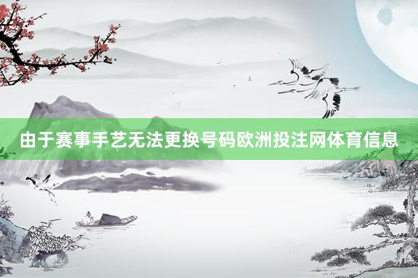 由于赛事手艺无法更换号码欧洲投注网体育信息