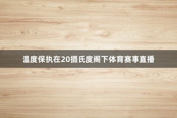 温度保执在20摄氏度阁下体育赛事直播