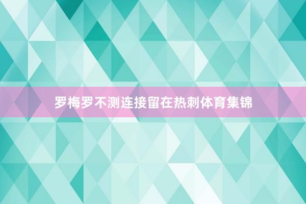 罗梅罗不测连接留在热刺体育集锦