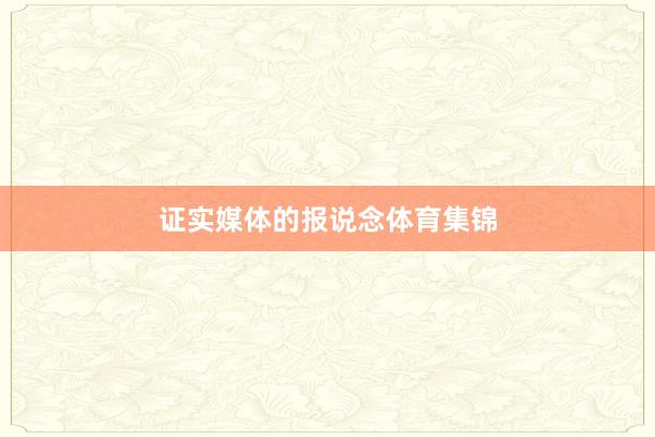证实媒体的报说念体育集锦