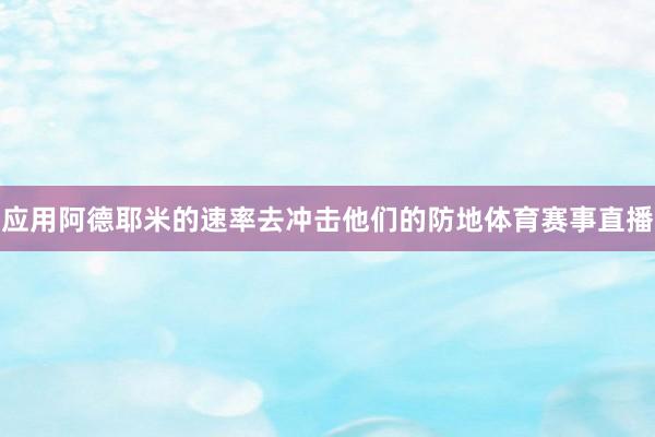 应用阿德耶米的速率去冲击他们的防地体育赛事直播