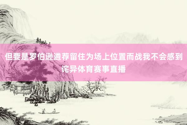 但要是罗伯逊遴荐留住为场上位置而战我不会感到诧异体育赛事直播