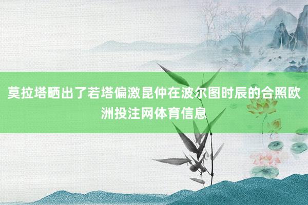 莫拉塔晒出了若塔偏激昆仲在波尔图时辰的合照欧洲投注网体育信息