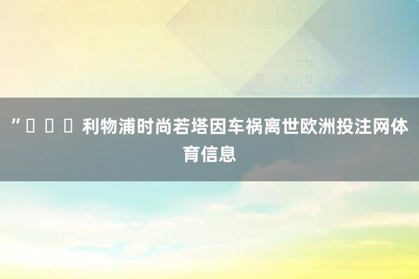 ”			利物浦时尚若塔因车祸离世欧洲投注网体育信息