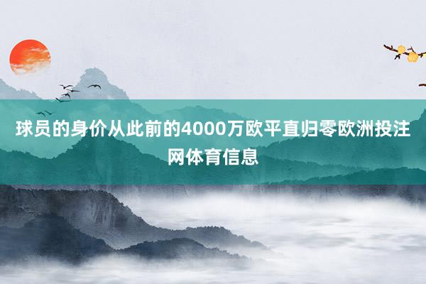 球员的身价从此前的4000万欧平直归零欧洲投注网体育信息