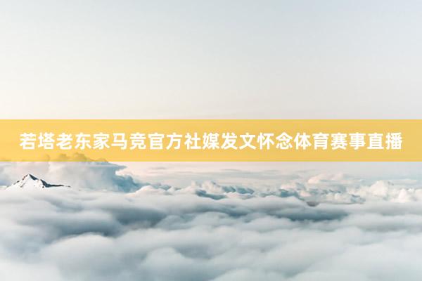 若塔老东家马竞官方社媒发文怀念体育赛事直播