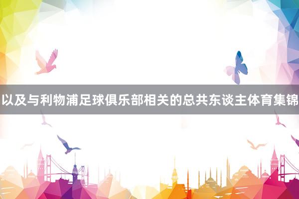 以及与利物浦足球俱乐部相关的总共东谈主体育集锦