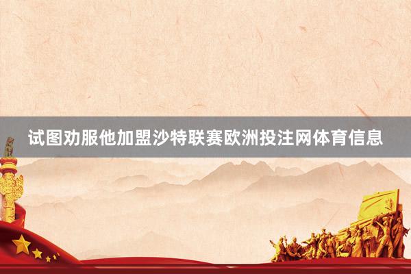 试图劝服他加盟沙特联赛欧洲投注网体育信息