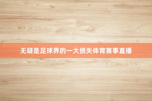 无疑是足球界的一大损失体育赛事直播
