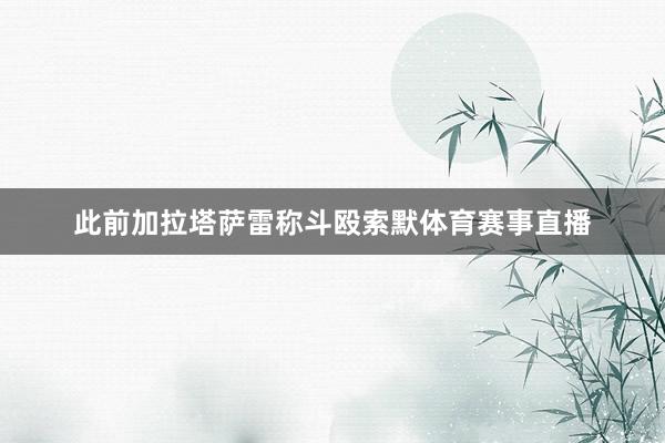 此前加拉塔萨雷称斗殴索默体育赛事直播