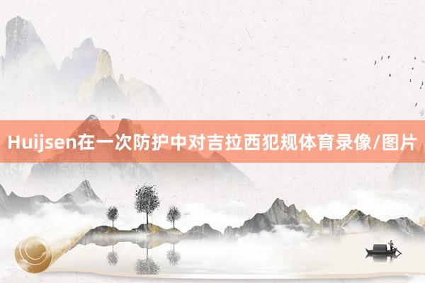 Huijsen在一次防护中对吉拉西犯规体育录像/图片