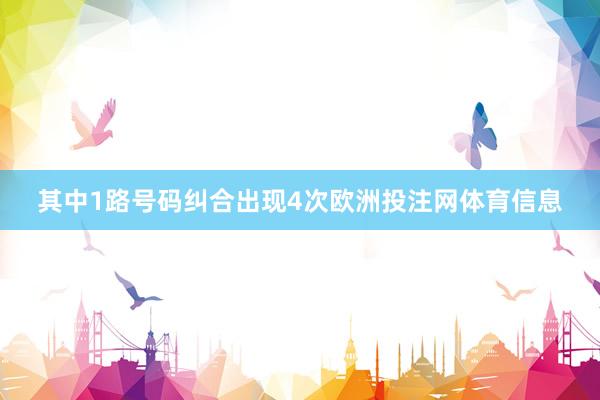 其中1路号码纠合出现4次欧洲投注网体育信息