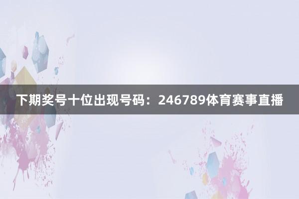 下期奖号十位出现号码：246789体育赛事直播