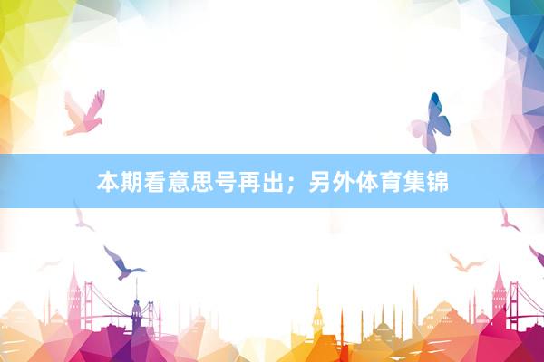本期看意思号再出；另外体育集锦