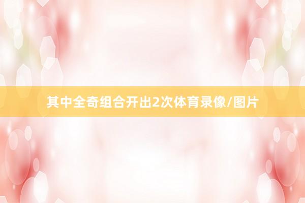 其中全奇组合开出2次体育录像/图片