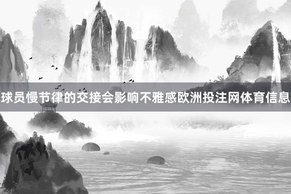 球员慢节律的交接会影响不雅感欧洲投注网体育信息