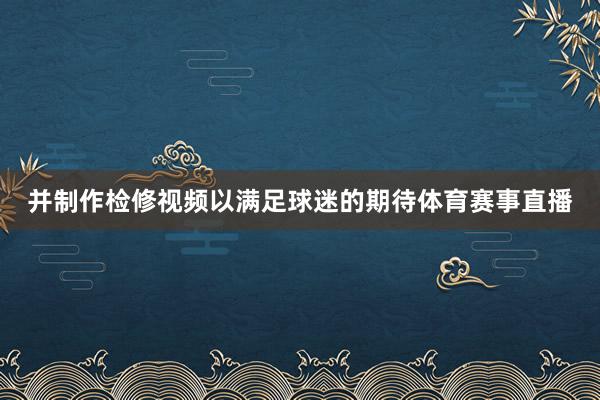 并制作检修视频以满足球迷的期待体育赛事直播