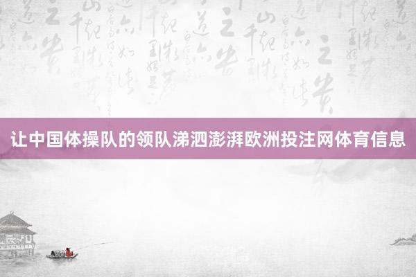 让中国体操队的领队涕泗澎湃欧洲投注网体育信息