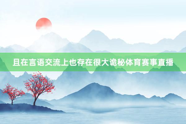 且在言语交流上也存在很大诡秘体育赛事直播