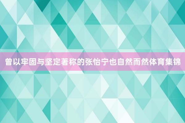 曾以牢固与坚定著称的张怡宁也自然而然体育集锦