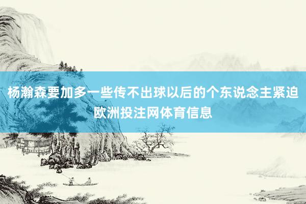 杨瀚森要加多一些传不出球以后的个东说念主紧迫欧洲投注网体育信息