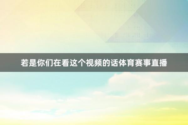 若是你们在看这个视频的话体育赛事直播