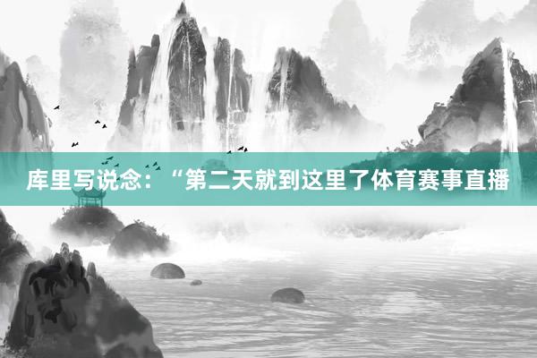 库里写说念：“第二天就到这里了体育赛事直播