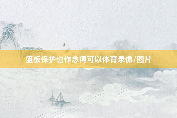 篮板保护也作念得可以体育录像/图片