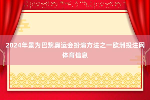 2024年景为巴黎奥运会扮演方法之一欧洲投注网体育信息